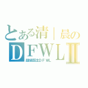 とある清｜晨のＤＦＷＬⅡ（超級版主ＤＦＷＬ）