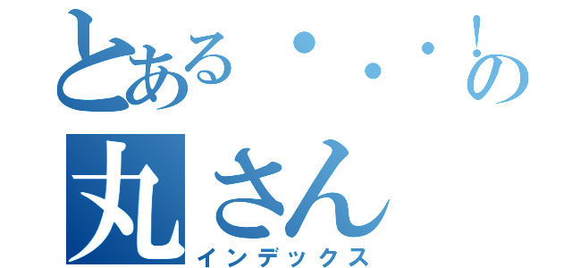 とある・・・！の丸さん（インデックス）