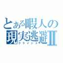 とある暇人の現実逃避Ⅱ（クライシス）