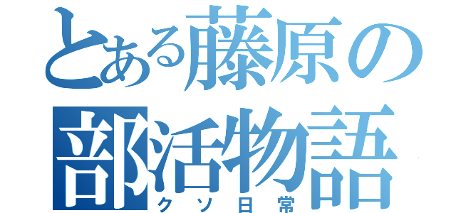 とある藤原の部活物語（クソ日常）