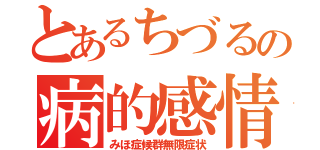 とあるちづるの病的感情（みほ症候群無限症状）