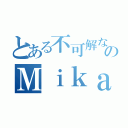 とある不可解なのＭｉｋａ（）