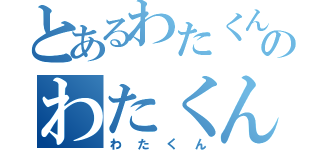 とあるわたくんのわたくん（わたくん）