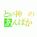 とある神のあんぱか（　　　　　お　　　　　）