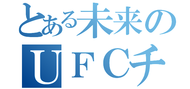 とある未来のＵＦＣチンポ（）