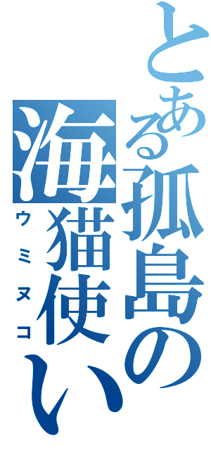とある孤島の海猫使い（ウミヌコ）