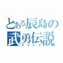 とある辰島の武勇伝説（タツシマ）