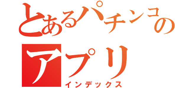 とあるパチンコ屋さんのアプリ（インデックス）