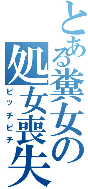 とある糞女の処女喪失（ビッチビチ）