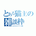 とある猫主の雑談枠（みんなのオカエリナサィの場所）