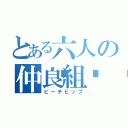 とある六人の仲良組🍑（ピーチヒップ）