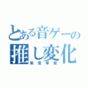 とある音ゲーの推し変化（緊急事態）