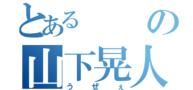 とあるの山下晃人（うぜぇ）