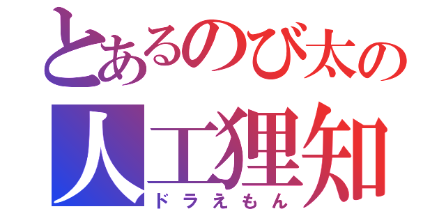 とあるのび太の人工狸知（ドラえもん）