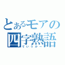 とあるモアの四字熟語（ていうか～）