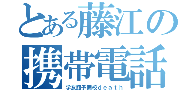 とある藤江の携帯電話（学友館予備校ｄｅａｔｈ）