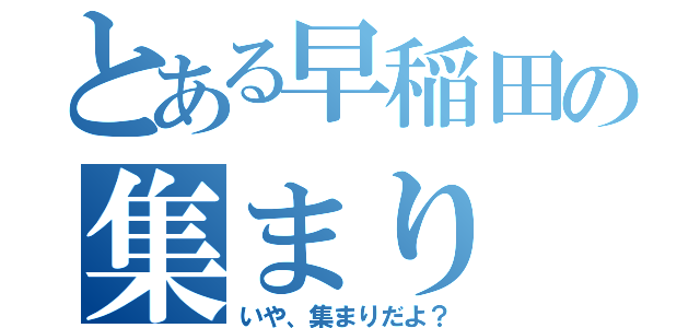 とある早稲田の集まり（いや、集まりだよ？）