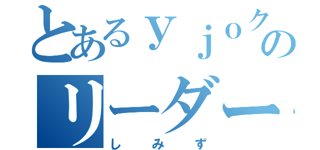 とあるｙｊｏクランのリーダー（しみず）