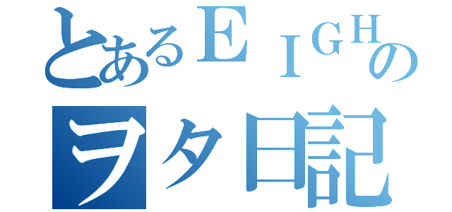 とあるＥＩＧＨＴＥＲのヲタ日記（）