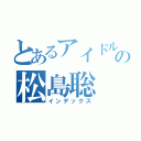 とあるアイドルの松島聡（インデックス）