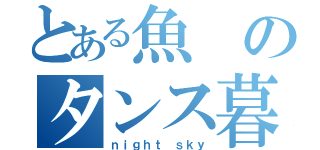 とある魚のタンス暮らし（ｎｉｇｈｔ ｓｋｙ）