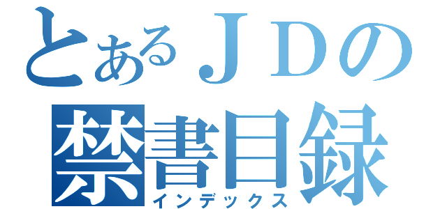 とあるＪＤの禁書目録（インデックス）