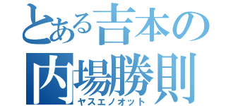 とある吉本の内場勝則（ヤスエノオット）