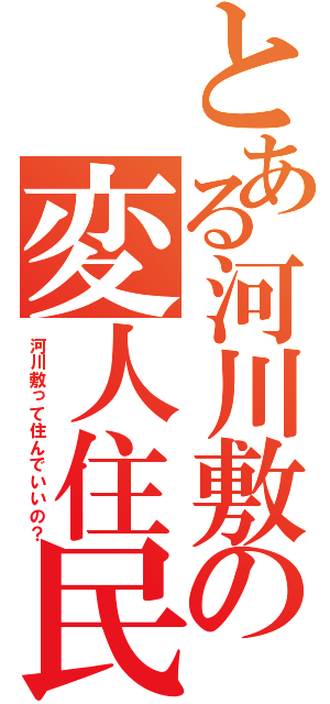 とある河川敷の変人住民（河川敷って住んでいいの？）