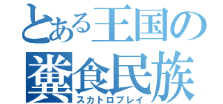 とある王国の糞食民族（スカトロプレイ）