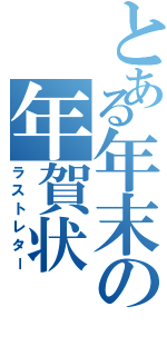 とある年末の年賀状（ラストレター）