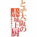 とある大阪の赤城上厨（波風＠ＭＡＸ）