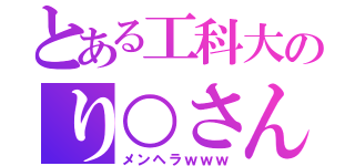 とある工科大のり○さん（メンヘラｗｗｗ）