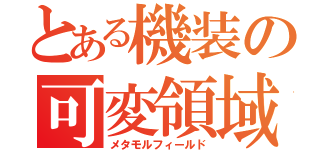 とある機装の可変領域（メタモルフィールド）