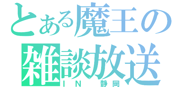 とある魔王の雑談放送（ＩＮ　静岡）