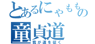 とあるにゃももの童貞道（我が道を征く）