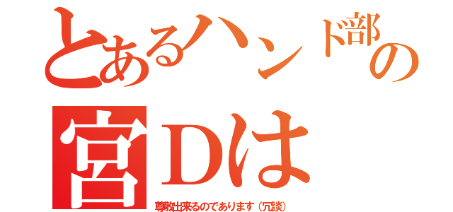 とあるハンド部の宮Ｄは（尊敬出来るのであります（冗談））