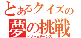 とあるクイズの夢の挑戦（ドリームチャンス）