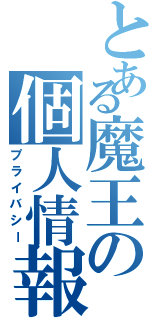 とある魔王の個人情報（プライバシー）