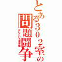 とある３０２室の問題闘争（かしこい子選手権）