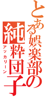 とある娯楽部の純粋団子（アッカリーン）