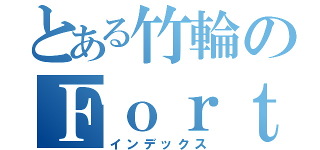 とある竹輪のＦｏｒｔｎｉｔｅ（インデックス）