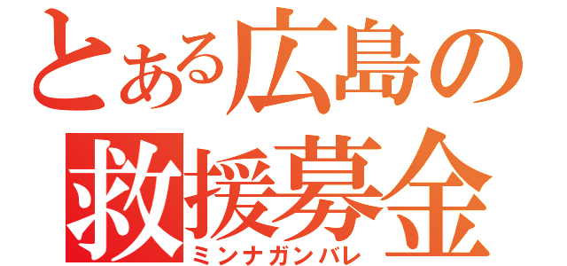 とある広島の救援募金（ミンナガンバレ）