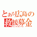 とある広島の救援募金（ミンナガンバレ）