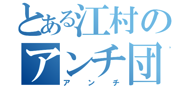 とある江村のアンチ団（アンチ）