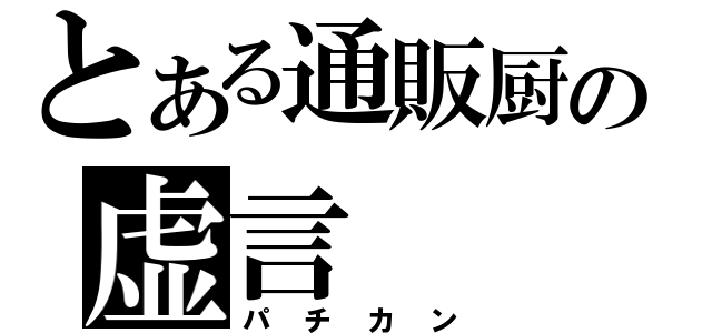 とある通販厨の虚言（パチカン）