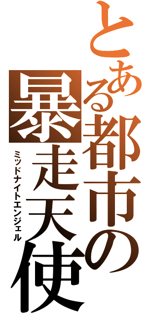 とある都市の暴走天使（ミッドナイトエンジェル）