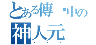 とある傳說中の神人元（ㄏㄏㄏ）