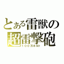 とある雷獣の超雷撃砲（１００万ボルト）