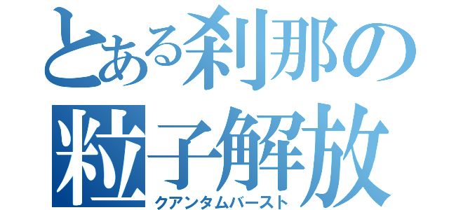 とある刹那の粒子解放（クアンタムバースト）