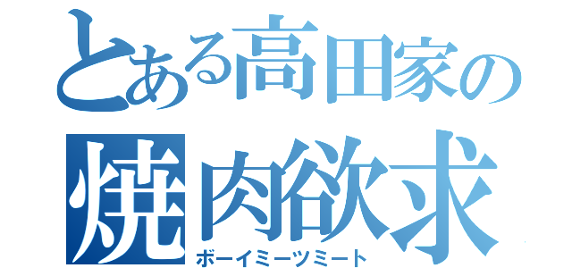 とある高田家の焼肉欲求（ボーイミーツミート）